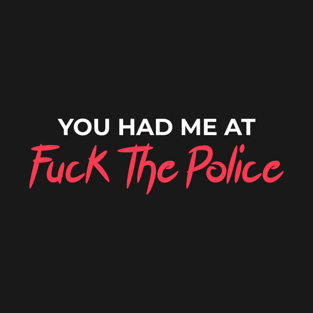 You Had Me At Fuck The Police by sqwear