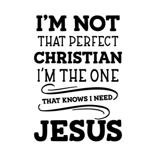 I'm Not That Perfect Christian I'm The One That Knows I Need Jesus T-Shirt