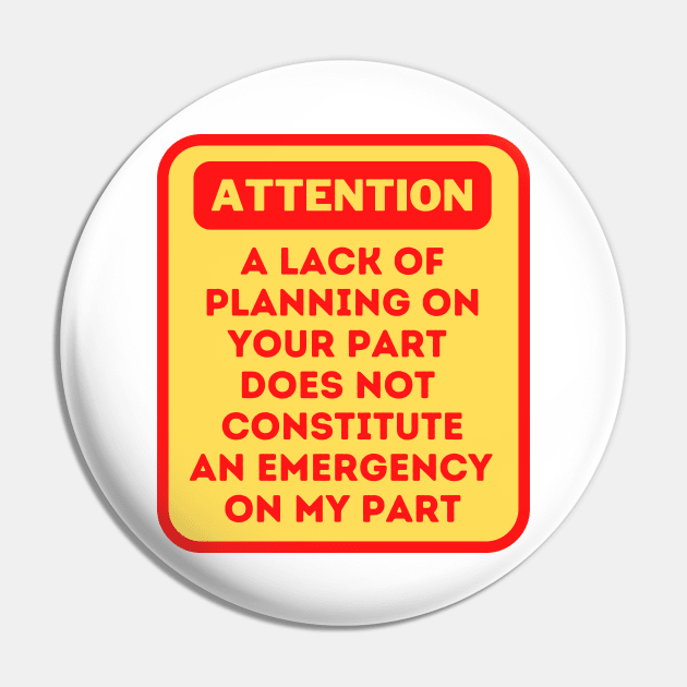 A Lack Of Planning On Your Part Does Not Constitute An Emergency On My Part Pin by oneduystore