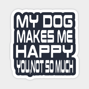 My Dog Makes Me Happy You Not So Much Magnet