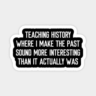 Teaching history Where I make the past sound more interesting Magnet