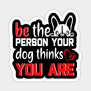 Be the person your dog thinks you are Magnet