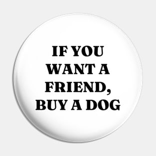 If you want a friend, buy a dog Pin