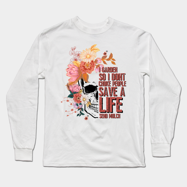 I Garden So I Don T Choke People Save A Life Send Mulch Garden Lover I Garden So I Dont Choke People Long Sleeve T Shirt Teepublic