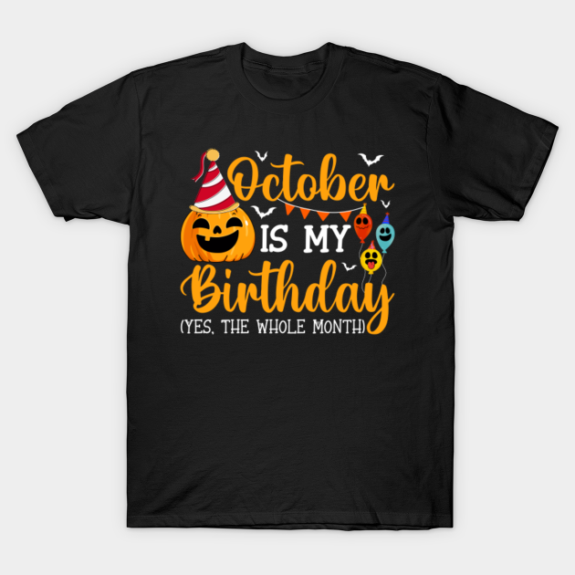 October Is My Birthday The Whole Month Halloween Birthday - October Is My Birthday The Whole Month - T-Shirt