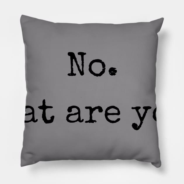 No. What are you? Pillow by Anastationtv 
