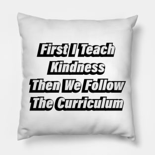 First I Teach Kindness Then We Follow The Curriculum Pillow