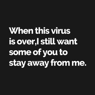 When This Virus is Over, I still Want Some of You to Stay Away From Me T-Shirt