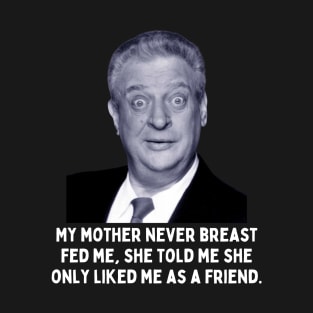 Rodney Dangerfield Quote - My Mother Never Breast Fed Me... T-Shirt