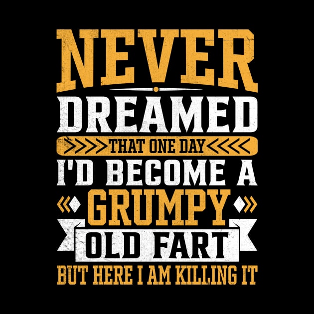 Never Dreamed That One Day I'd Become A Grumpy Old fart But Here I Am Killing It by TheDesignDepot