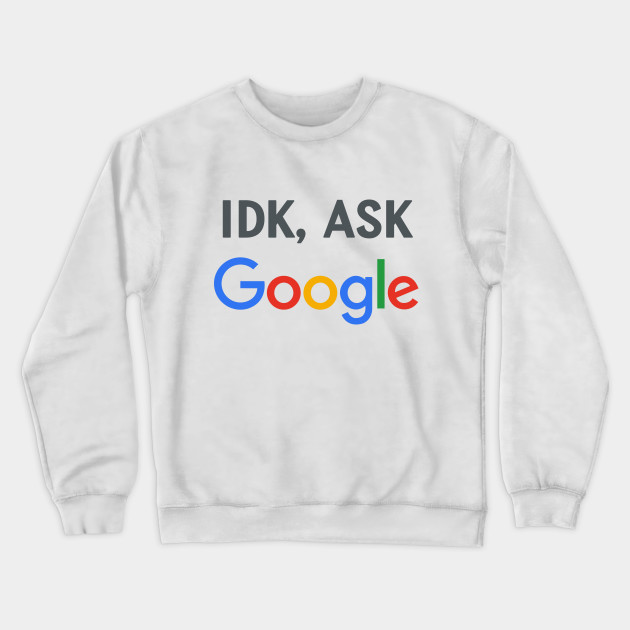 idk google it sweatshirt