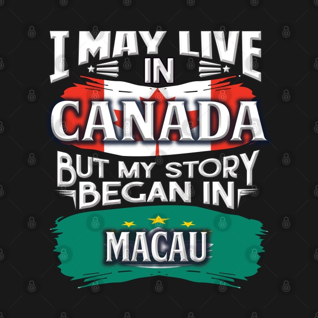 I May Live In Canada But My Story Began In Macau - Gift For Macanese With Macanese Flag Heritage Roots From Macau by giftideas