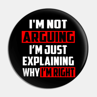 I'm Not Arguing I'm Just Explaining Why I'm Right! Pin