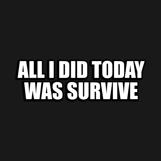 All I did today was survive by CRE4T1V1TY