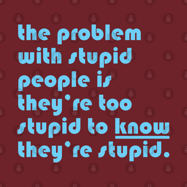 The problem with stupid people is they’re too stupid to know they’re stupid. by CliffordHayes