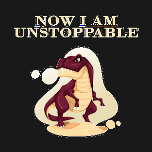 Now I Am Unstoppable Funny T Rex T-Shirt