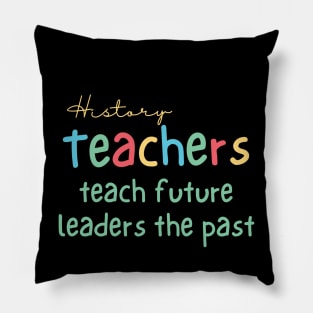 History Teachers Teach Future Leaders the Past Pillow