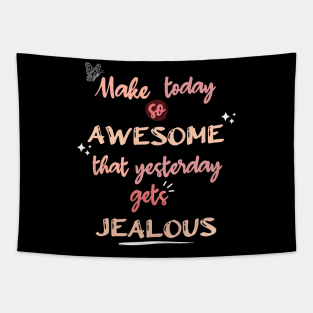 Make Today so Awesome that Yesterday gets Jealous Tapestry