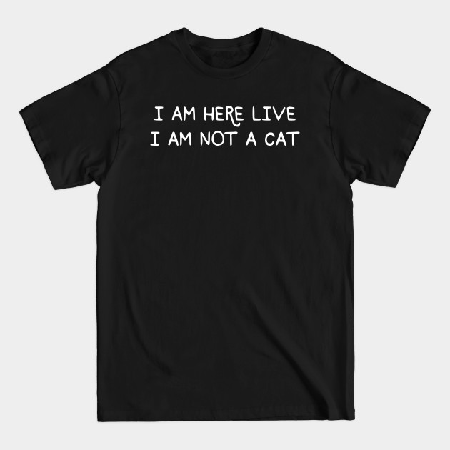 I Am Here Live I Am Not A Cat Funny Meme - I Am Here Live I Am Not A Cat - T-Shirt