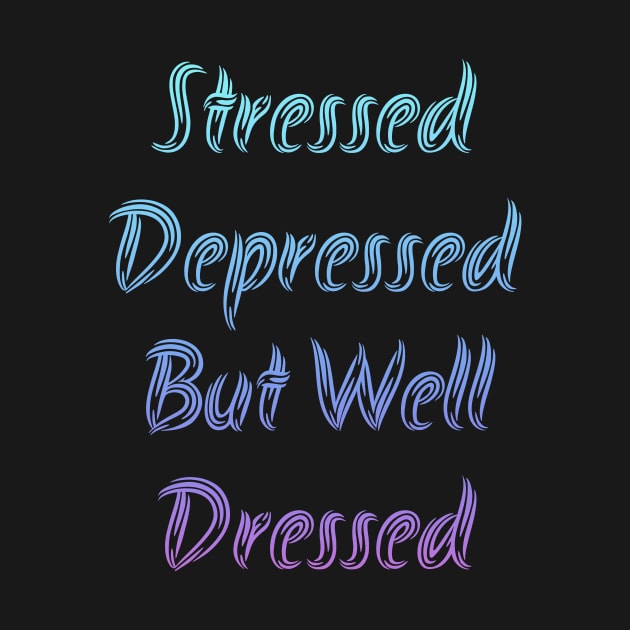 Stressed Depressed But Well Dressed by Horisondesignz