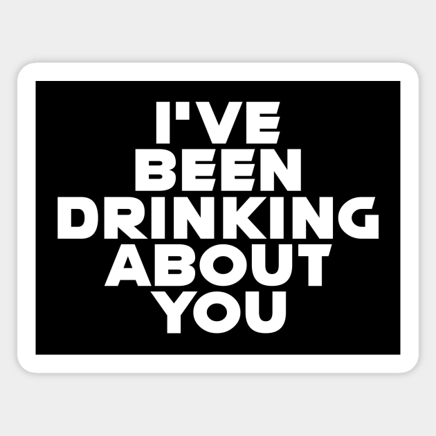 I Ve Been Drinking About You Beer Fest Comedy Alkohol Bier Wein Aufkleber Teepublic De