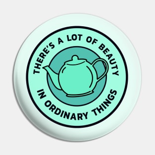 There’s a lot of beauty in ordinary things - Teapot Pin