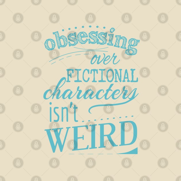 obsessing over fictional characters isn't weird by FandomizedRose