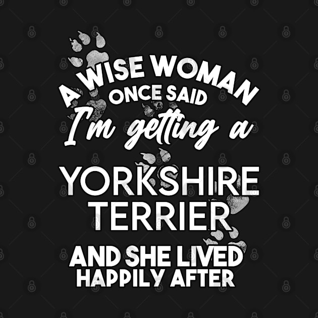 A wise woman once said i'm getting a yorkshire terrier and she lived happily after . Perfect fitting present for mom girlfriend mother boyfriend mama gigi nana mum uncle dad father friend him or her by SerenityByAlex