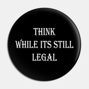 Think While Its Still Legal Pin