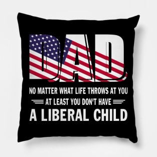 Dad No Matter What Life throws at you At Least You Don't Have a Liberal Child US Flag GIft Pillow