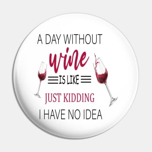 A Day Without Wine Is Like Just Kidding I Have No Idea, Wine party, Wine Lover gift, Drinking Gift, Funny Wine Lover Pin