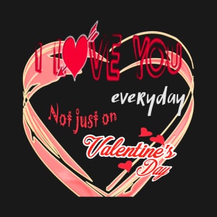 I love you everyday not just on valentine's day shirt T-Shirt