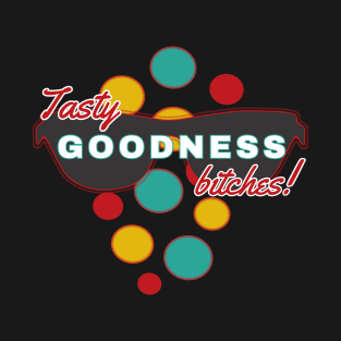 Tasty Goodness Bitches | Fun | Expressive | T-Shirt