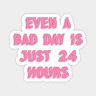 Even A Bad Day Is Just 24 Hours Magnet