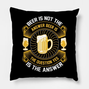 Beer Is Not The Answer Beer Is The Question Yes Is The Answer T Shirt For Women Men Pillow