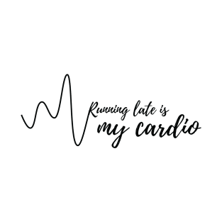 Running late is my cardio T-Shirt