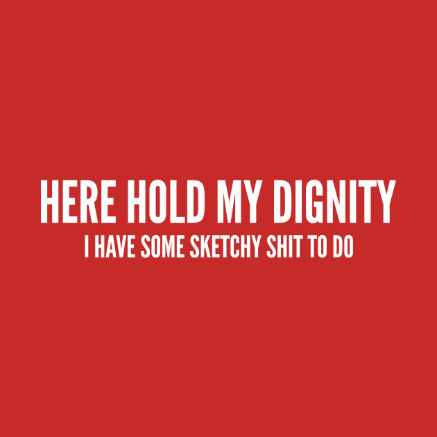 Download Here Hold My Dignity - Funny Party Joke Novelty Slogan ...