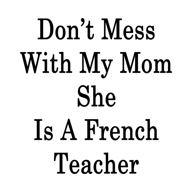 Don't Mess With My Mom She Is A French Teacher by supernova23