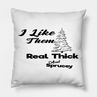 I Like Them Real Thick And Sprucey Pillow