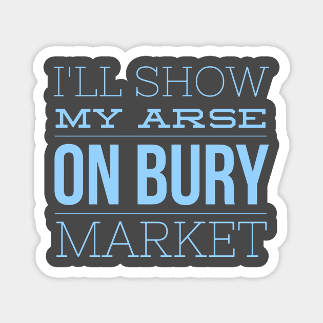 I'll show my arse on Bury Market Magnet by AlternativeEye