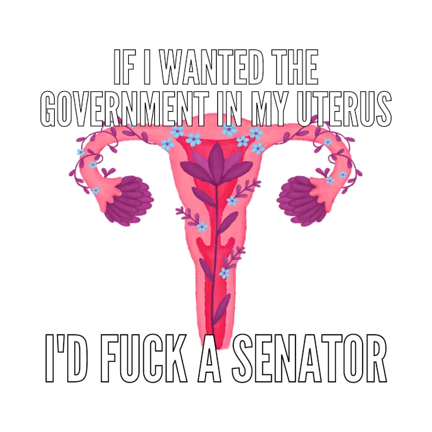 If I Wanted The Government In My Uterus Shirt by LBAM, LLC