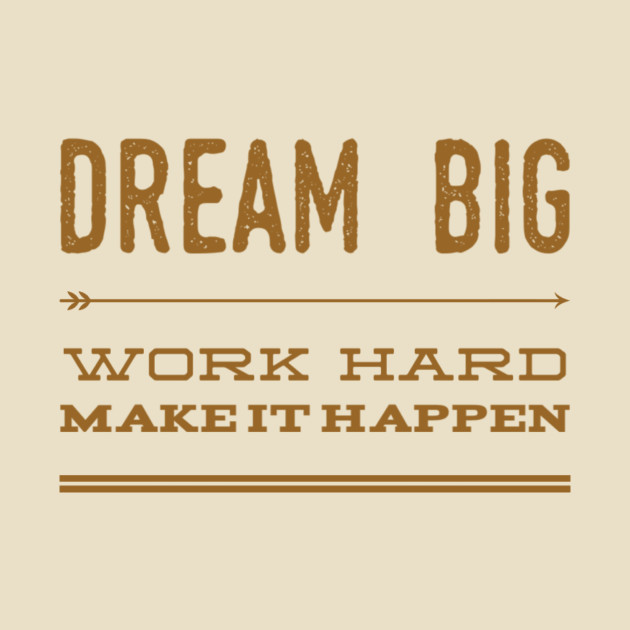 Dream big work hard make it happen by WordFandom