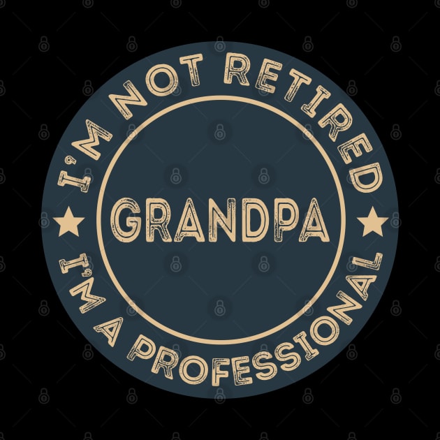 I'm not retired, I'm a professional Grandpa by DragonTees