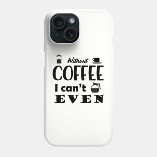 Without Coffee I Can't Even Phone Case