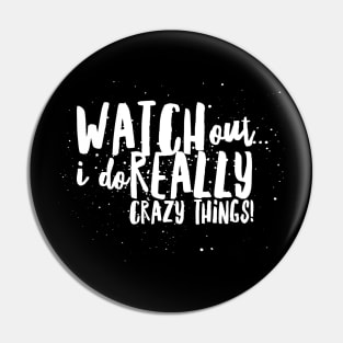 WATCH Out...I do REALLY Crazy Things! Pin