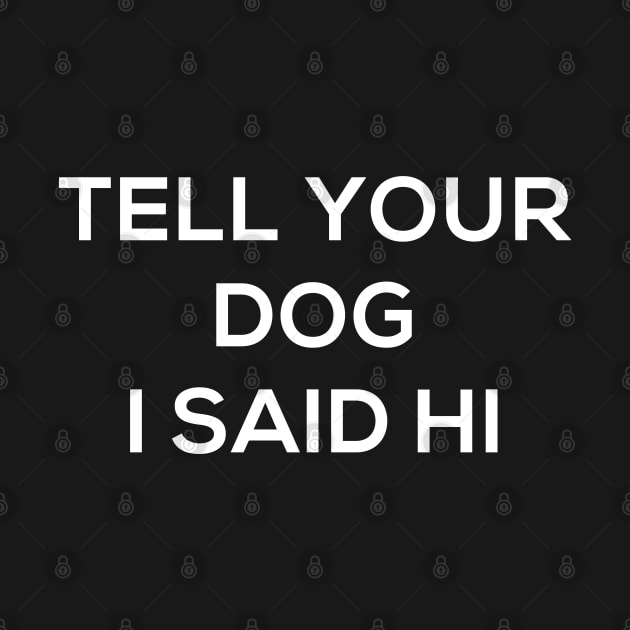 Tell Your Dog I Said Hi Funny Doggy Lover Tee Doggo Puppy by Always Growing Boutique