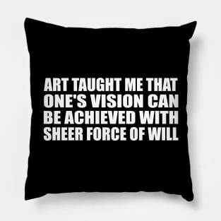 Art taught me that one's vision can be achieved with sheer force of will Pillow