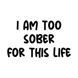 i am too sober for this life T-Shirt