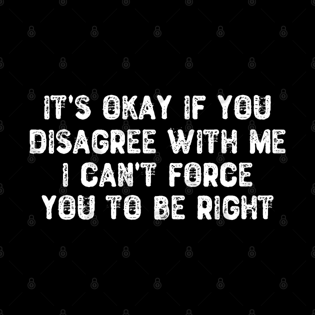 It's Okay If You Disagree With Me - Sarcastic Quote by Yyoussef101