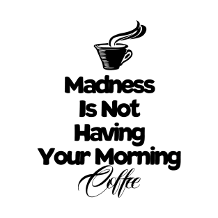 Madness Is Not Having Your Morning Coffee Funny Coffee Saying T-Shirt